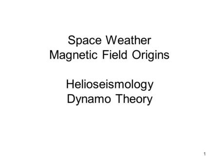 1 Space Weather Magnetic Field Origins Helioseismology Dynamo Theory.
