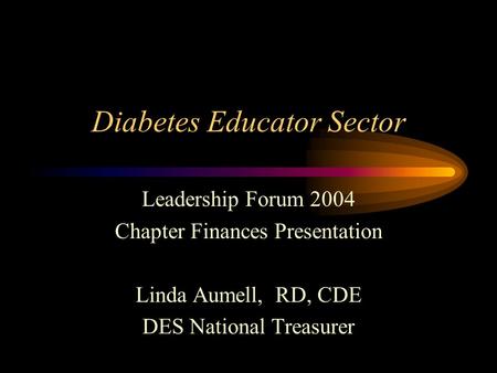 Diabetes Educator Sector Leadership Forum 2004 Chapter Finances Presentation Linda Aumell, RD, CDE DES National Treasurer.