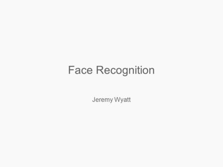 Face Recognition Jeremy Wyatt.