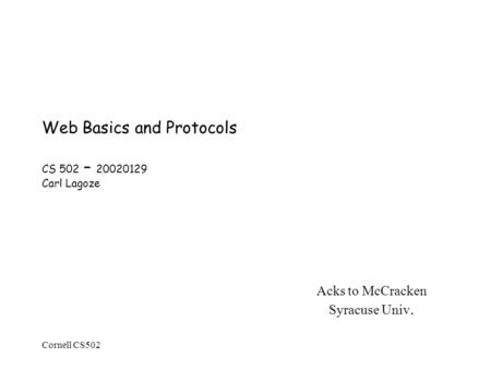 Cornell CS502 Web Basics and Protocols CS 502 – 20020129 Carl Lagoze Acks to McCracken Syracuse Univ.