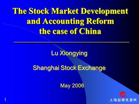 1 The Stock Market Development and Accounting Reform the case of China May 2006 Lu Xiongying Shanghai Stock Exchange 1.