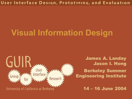 James A. Landay Jason I. Hong Berkeley Summer Engineering Institute 14 – 16 June 2004 Visual Information Design.