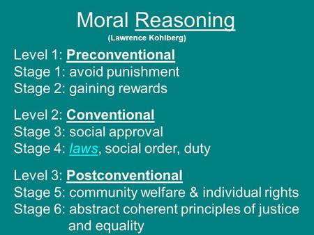 Moral Reasoning (Lawrence Kohlberg) Level 1: Preconventional Stage 1: avoid punishment Stage 2: gaining rewards Level 2: Conventional Stage 3: social approval.