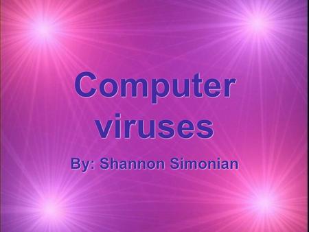 Computer viruses By: Shannon Simonian. What is a computer virus?  -Shares traits of a biological virus in people.  -Computer viruses pass from computer.