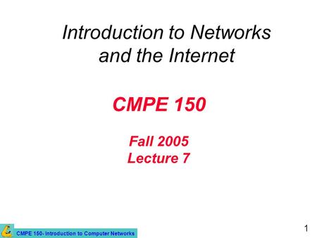 CMPE 150- Introduction to Computer Networks 1 CMPE 150 Fall 2005 Lecture 7 Introduction to Networks and the Internet.