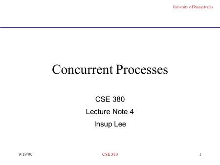 University of Pennsylvania 9/19/00CSE 3801 Concurrent Processes CSE 380 Lecture Note 4 Insup Lee.