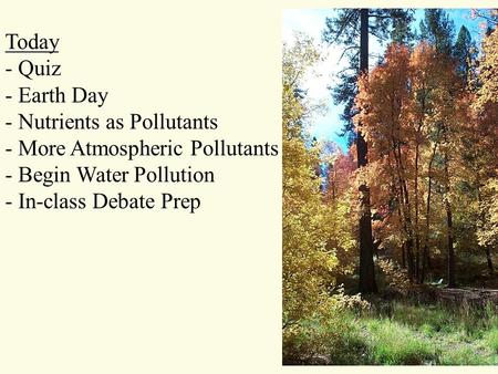 Today - Quiz - Earth Day - Nutrients as Pollutants - More Atmospheric Pollutants - Begin Water Pollution - In-class Debate Prep.