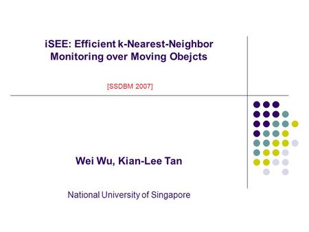ISEE: Efficient k-Nearest-Neighbor Monitoring over Moving Obejcts [SSDBM 2007] Wei Wu, Kian-Lee Tan National University of Singapore.