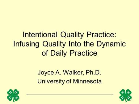 Intentional Quality Practice: Infusing Quality Into the Dynamic of Daily Practice Joyce A. Walker, Ph.D. University of Minnesota.