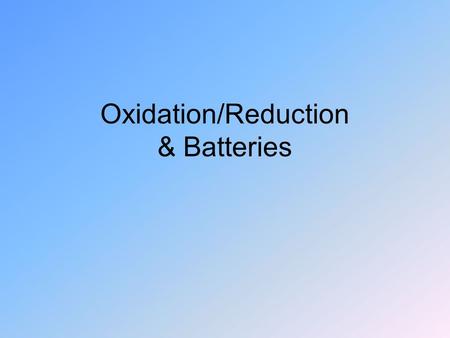 Oxidation/Reduction & Batteries. Oxidation Combining with Oxygen – combustion Gives off energy Oxidation in the body – H 2 O and CO 2 Oxidation in an.