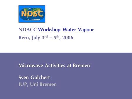 Sven Golchert Institute for Environmental Physics Ground-based Microwave Remote Sensing 1 NDACC Workshop Water Vapour Bern, July 3 rd – 5 th, 2006 Microwave.
