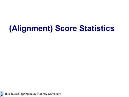 Cbio course, spring 2005, Hebrew University (Alignment) Score Statistics.