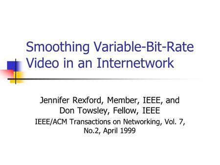 Smoothing Variable-Bit-Rate Video in an Internetwork Jennifer Rexford, Member, IEEE, and Don Towsley, Fellow, IEEE IEEE/ACM Transactions on Networking,