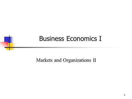 1 Business Economics I Markets and Organizations II.
