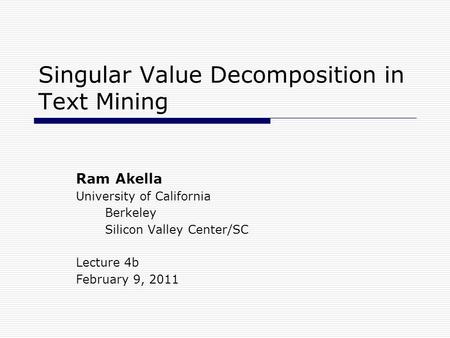 Singular Value Decomposition in Text Mining Ram Akella University of California Berkeley Silicon Valley Center/SC Lecture 4b February 9, 2011.
