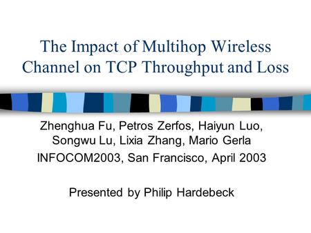 The Impact of Multihop Wireless Channel on TCP Throughput and Loss Zhenghua Fu, Petros Zerfos, Haiyun Luo, Songwu Lu, Lixia Zhang, Mario Gerla INFOCOM2003,
