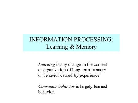 INFORMATION PROCESSING: Learning & Memory Learning Learning is any change in the content or organization of long-term memory or behavior caused by experience.