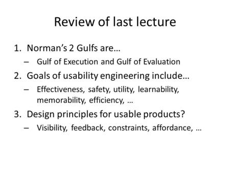 Review of last lecture 1.Norman’s 2 Gulfs are… – Gulf of Execution and Gulf of Evaluation 2.Goals of usability engineering include… – Effectiveness, safety,