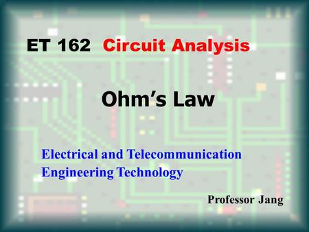 Ohm’s Law ET 162 Circuit Analysis Electrical and Telecommunication Engineering Technology Professor Jang.
