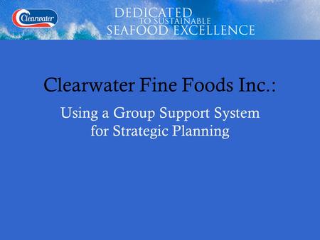 Clearwater Fine Foods Inc.: Using a Group Support System for Strategic Planning.