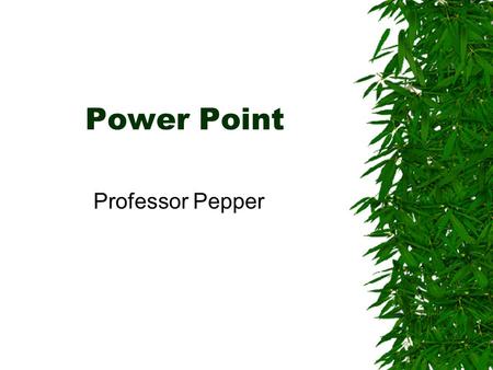 Power Point Professor Pepper Why?  Make presentations to someone  Make self guided presentations –Mail –Internet  Present on a screen, overheads or.