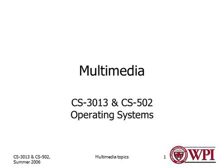 CS-3013 & CS-502, Summer 2006 Multimedia topics1 Multimedia CS-3013 & CS-502 Operating Systems.