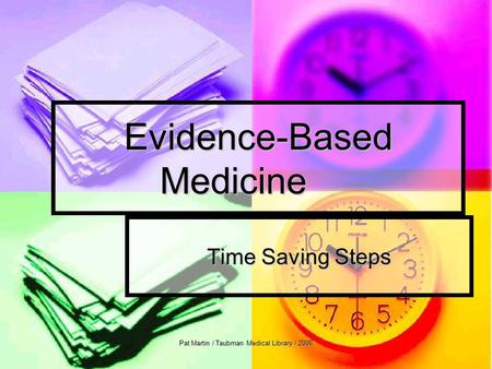 Pat Martin / Taubman Medical Library / 2006 Evidence-Based Medicine Time Saving Steps.