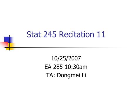 Stat 245 Recitation 11 10/25/2007 EA 285 10:30am TA: Dongmei Li.