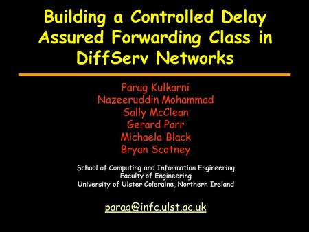 Building a Controlled Delay Assured Forwarding Class in DiffServ Networks Parag Kulkarni Nazeeruddin Mohammad Sally McClean Gerard Parr Michaela Black.