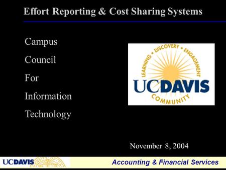 Accounting & Financial Services 1 Effort Reporting & Cost Sharing Systems November 8, 2004 Campus Council For Information Technology.