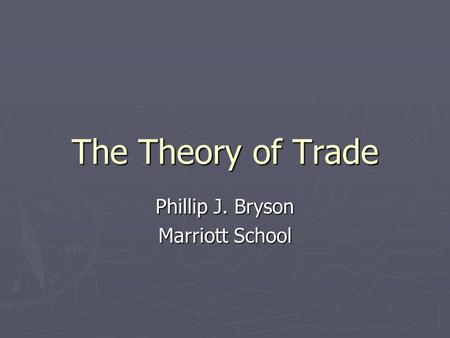 The Theory of Trade Phillip J. Bryson Marriott School.