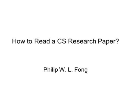 How to Read a CS Research Paper? Philip W. L. Fong.