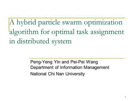 1 A hybrid particle swarm optimization algorithm for optimal task assignment in distributed system Peng-Yeng Yin and Pei-Pei Wang Department of Information.