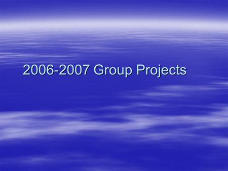 2006-2007 Group Projects. Basic Info  15 Proposals  60 Students  4 Students per project  Some projects have special considerations  9 of the 15 were.