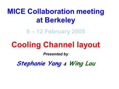 MICE Collaboration meeting at Berkeley 9 – 12 February 2005 Cooling Channel layout Presented by Stephanie Yang & Wing Lau.