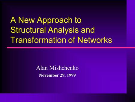A New Approach to Structural Analysis and Transformation of Networks Alan Mishchenko November 29, 1999.