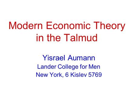 Modern Economic Theory in the Talmud Yisrael Aumann Lander College for Men New York, 6 Kislev 5769.