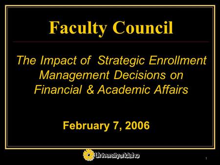 1 Faculty Council The Impact of Strategic Enrollment Management Decisions on Financial & Academic Affairs February 7, 2006.