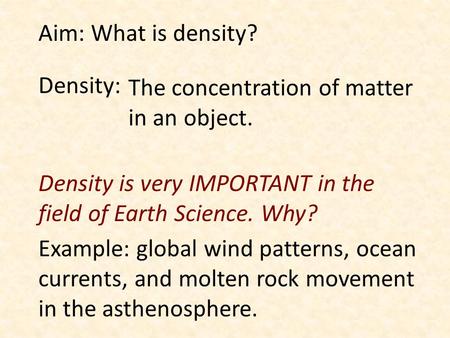 Aim: What is density? Density: The concentration of matter in an object. Density is very IMPORTANT in the field of Earth Science. Why? Example: global.