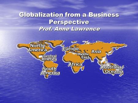 Globalization from a Business Perspective Prof. Anne Lawrence.