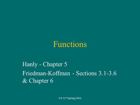 CS 117 Spring 2002 Functions Hanly - Chapter 5 Friedman-Koffman - Sections 3.1-3.6 & Chapter 6.