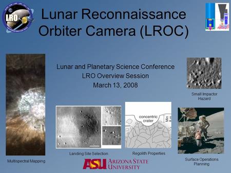 Lunar Reconnaissance Orbiter Camera (LROC) Lunar and Planetary Science Conference LRO Overview Session March 13, 2008 Multispectral Mapping Surface Operations.