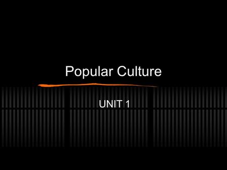 Popular Culture UNIT 1. Introduction We experience popular culture every day We experience the effects of popular culture every day, if we realize it.