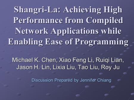Shangri-La: Achieving High Performance from Compiled Network Applications while Enabling Ease of Programming Michael K. Chen, Xiao Feng Li, Ruiqi Lian,