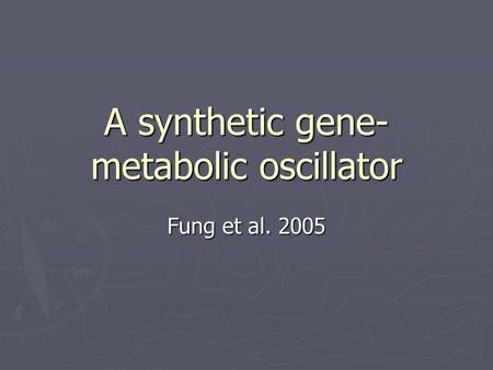 A synthetic gene- metabolic oscillator Fung et al. 2005.
