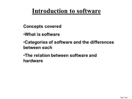 James Tam Introduction to software Concepts covered What is software Categories of software and the differences between each The relation between software.