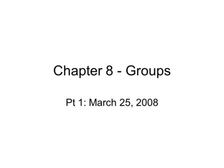 Chapter 8 - Groups Pt 1: March 25, 2008. Group definition 2 or more people who… –Interact socially/professionally –Have some stability of membership –Share.