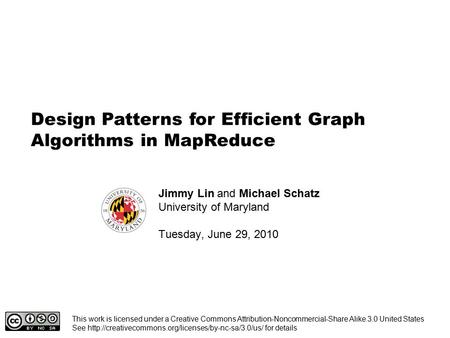 Design Patterns for Efficient Graph Algorithms in MapReduce Jimmy Lin and Michael Schatz University of Maryland Tuesday, June 29, 2010 This work is licensed.