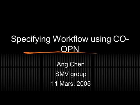 Specifying Workflow using CO- OPN Ang Chen SMV group 11 Mars, 2005.
