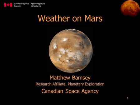 1 Weather on Mars Matthew Bamsey Research Affiliate, Planetary Exploration Canadian Space Agency.
